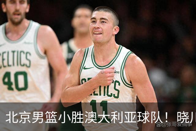 北京男篮小胜澳大利亚球队！晓川雷蒙表现抢眼，年轻球员各有优劣
