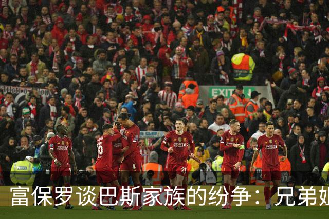 富保罗谈巴斯家族的纷争：兄弟姐妹之间的争执难以解决