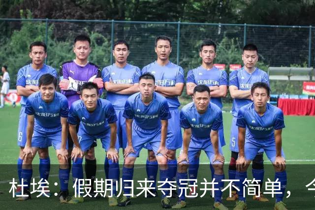 杜埃：假期归来夺冠并不简单，今年的目标是全力以赴